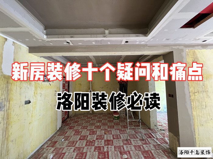 新房裝修十個(gè)疑問(wèn)和痛點(diǎn)，洛陽(yáng)裝修必讀