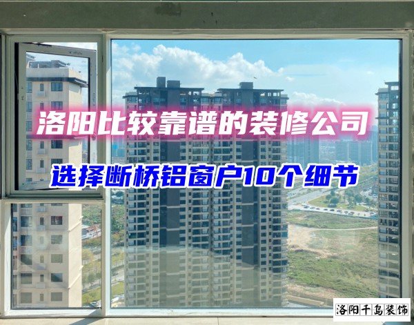 洛陽比較靠譜的裝修公司？選斷橋鋁窗戶10個(gè)細(xì)節(jié)