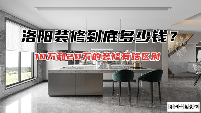 洛陽裝修到底多少錢？10萬和20萬的裝修有啥區(qū)別