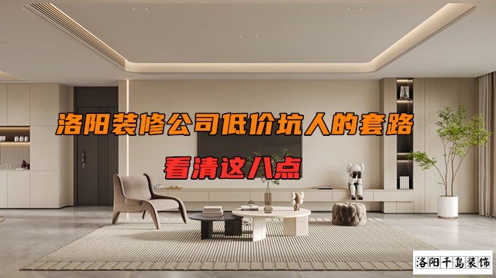 洛陽裝修公司低價(jià)坑人的套路，看清楚這八點(diǎn)
